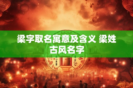 详细阅读:梁字取名寓意及含义 梁姓古风名字 梁字取名寓意及含义 梁姓古风名字