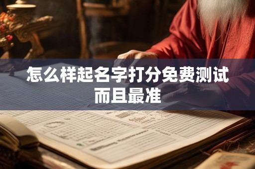 详细阅读:怎么样起名字打分免费测试而且最准 怎么样起名字打分免费测试而且最准