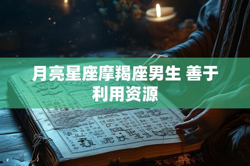 月亮星座摩羯座男生 善于利用资源