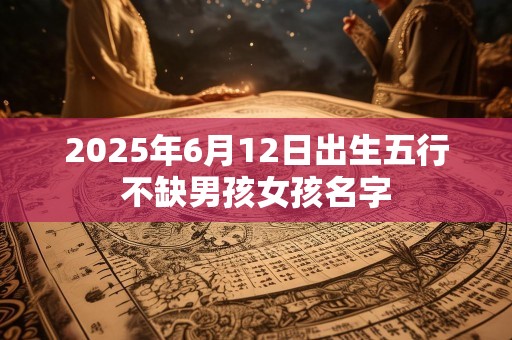 2025年6月12日出生五行不缺男孩女孩名字