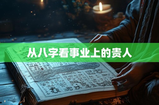 从八字看事业上的贵人