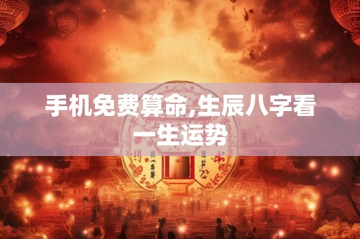 手机免费算命,生辰八字看一生运势