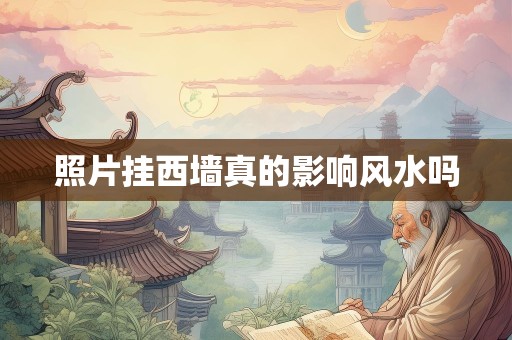 照片挂西墙真的影响风水吗