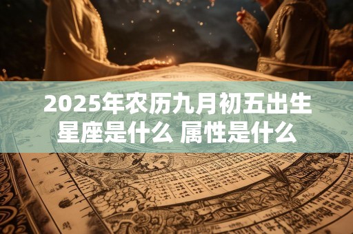 2025年农历九月初五出生星座是什么 属性是什么