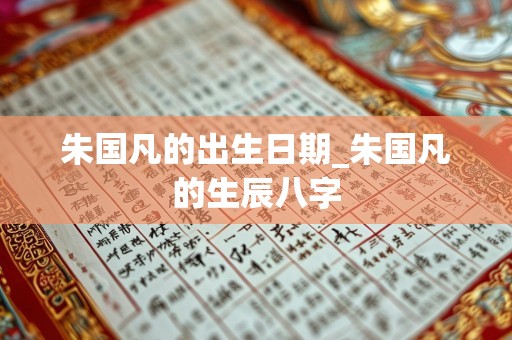 朱国凡的出生日期_朱国凡的生辰八字