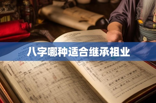 八字哪种适合继承祖业