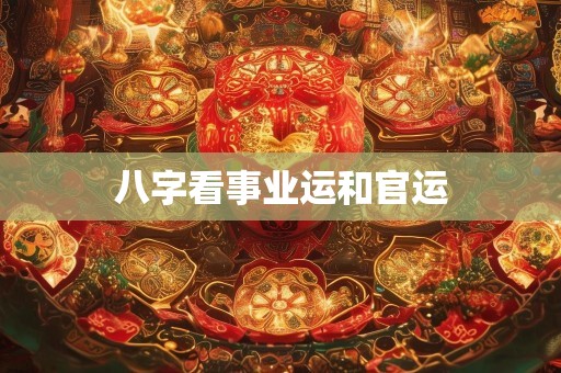 八字看事业运和官运