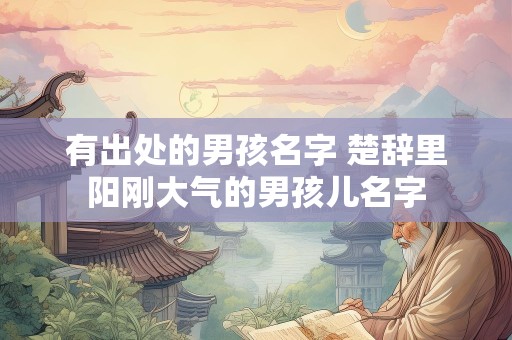 有出处的男孩名字 楚辞里阳刚大气的男孩儿名字
