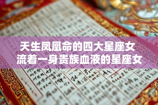 天生凤凰命的四大星座女 流着一身贵族血液的星座女