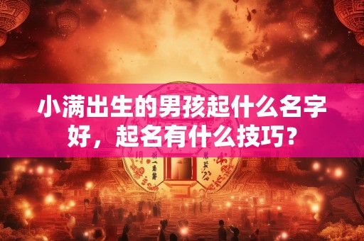小满出生的男孩起什么名字好，起名有什么技巧？