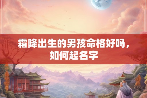 霜降出生的男孩命格好吗，如何起名字