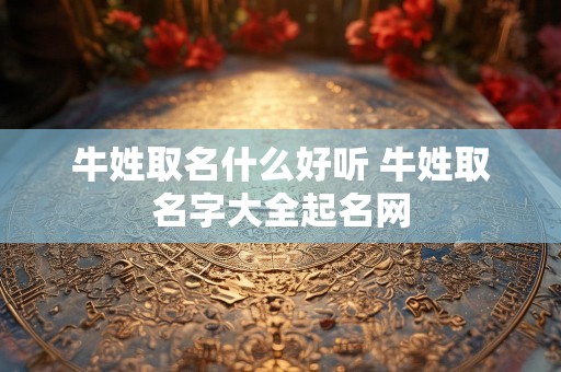 牛姓取名什么好听 牛姓取名字大全起名网
