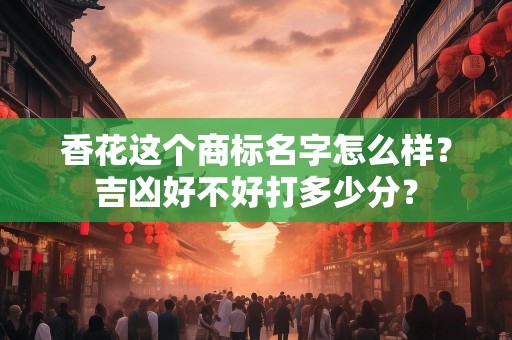 香花这个商标名字怎么样？吉凶好不好打多少分？