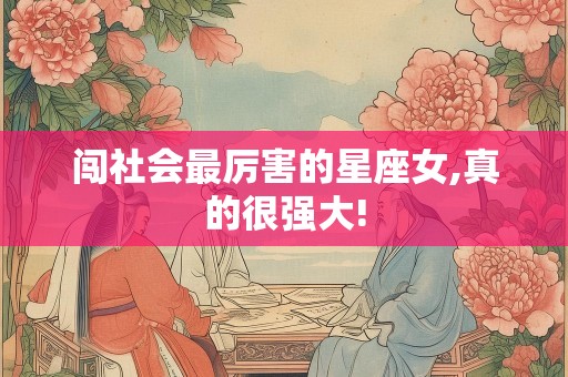 闯社会最厉害的星座女,真的很强大!