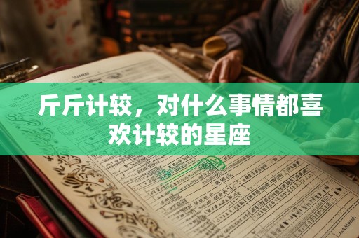斤斤计较，对什么事情都喜欢计较的星座
