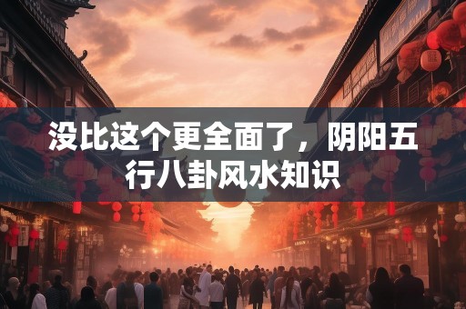 没比这个更全面了，阴阳五行八卦风水知识