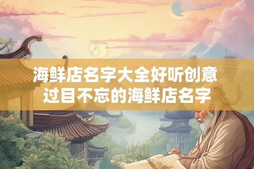 海鲜店名字大全好听创意 过目不忘的海鲜店名字