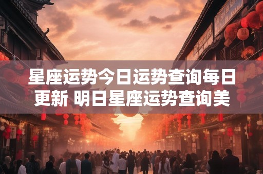 星座运势今日运势查询每日更新 明日星座运势查询美国网