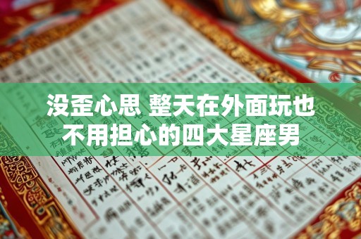 没歪心思 整天在外面玩也不用担心的四大星座男