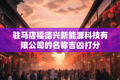 驻马店福德兴新能源科技有限公司的名称吉凶打分