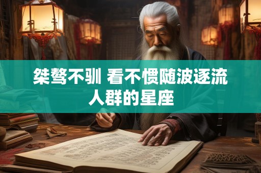 桀骜不驯 看不惯随波逐流人群的星座