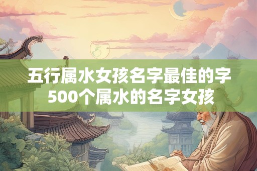 五行属水女孩名字最佳的字 500个属水的名字女孩