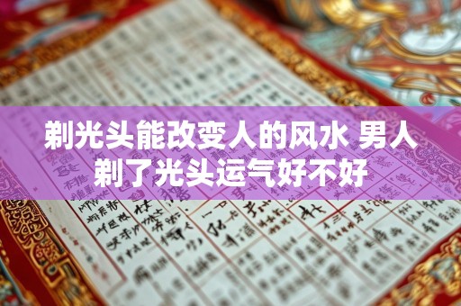 剃光头能改变人的风水 男人剃了光头运气好不好