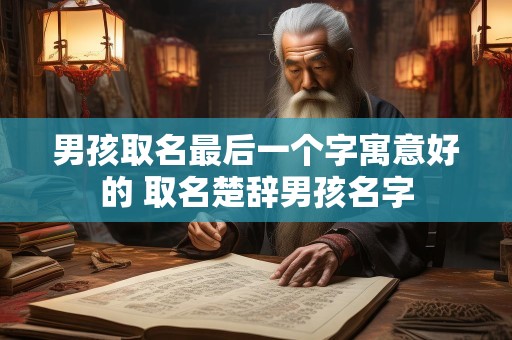 男孩取名最后一个字寓意好的 取名楚辞男孩名字