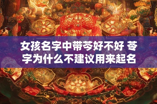 女孩名字中带芩好不好 苓字为什么不建议用来起名