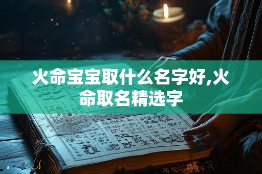 火命宝宝取什么名字好,火命取名精选字