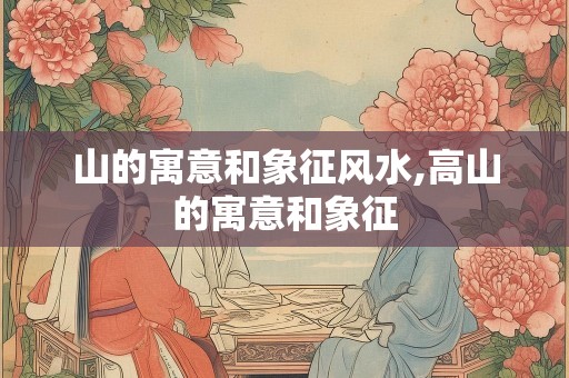 山的寓意和象征风水,高山的寓意和象征