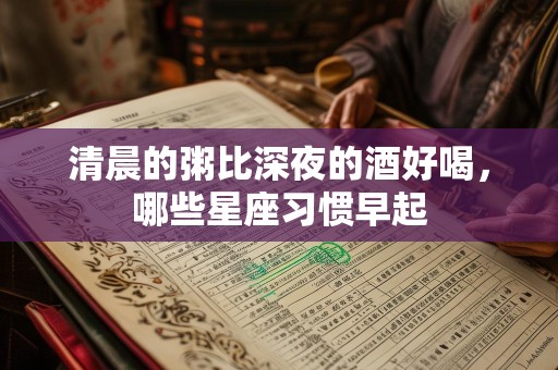 清晨的粥比深夜的酒好喝，哪些星座习惯早起