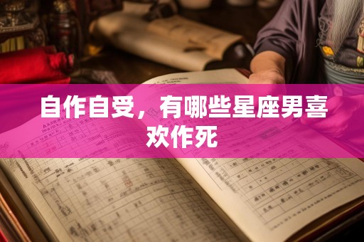自作自受，有哪些星座男喜欢作死