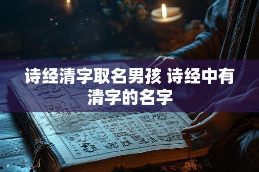 诗经清字取名男孩 诗经中有清字的名字