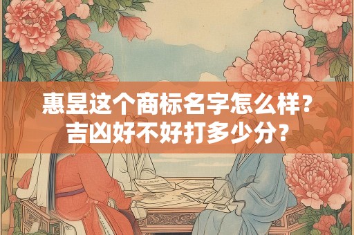 惠昱这个商标名字怎么样？吉凶好不好打多少分？
