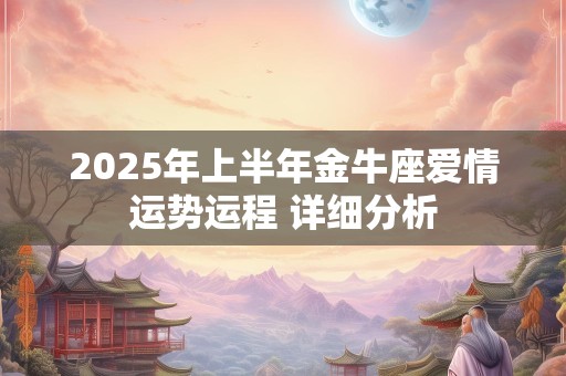 2025年上半年金牛座爱情运势运程 详细分析