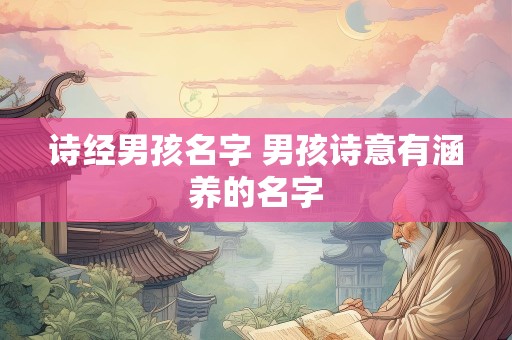 诗经男孩名字 男孩诗意有涵养的名字