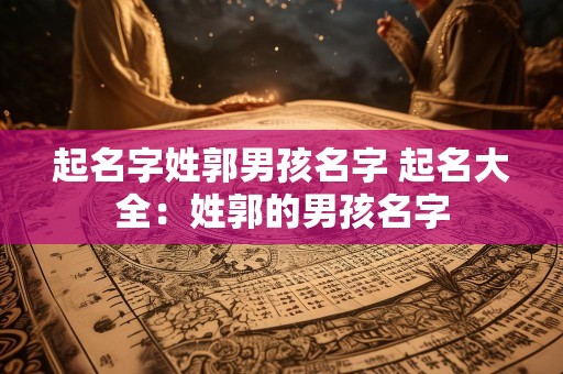起名字姓郭男孩名字 起名大全：姓郭的男孩名字
