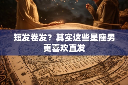 短发卷发？其实这些星座男更喜欢直发