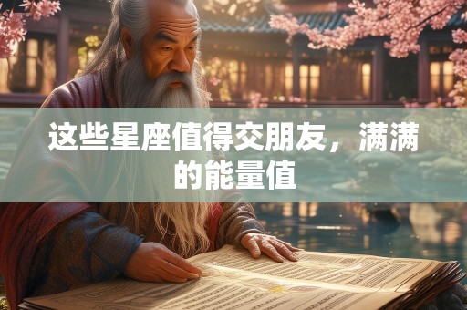 这些星座值得交朋友，满满的能量值