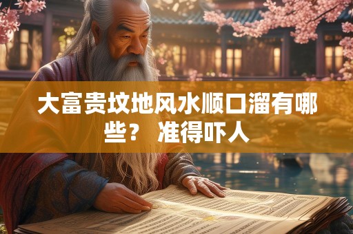 大富贵坟地风水顺口溜有哪些？ 准得吓人