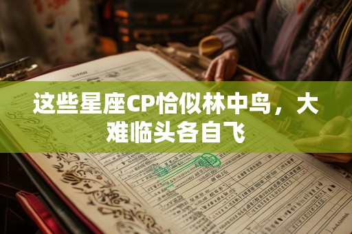 这些星座CP恰似林中鸟，大难临头各自飞