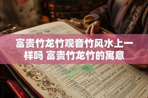 富贵竹龙竹观音竹风水上一样吗 富贵竹龙竹的寓意