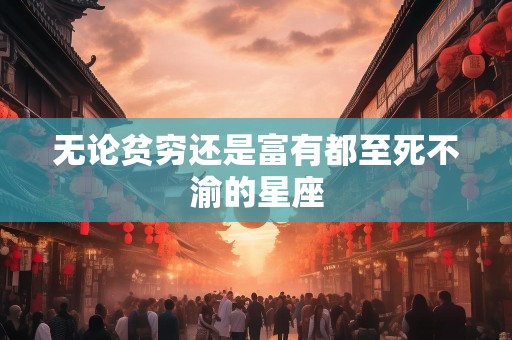 无论贫穷还是富有都至死不渝的星座