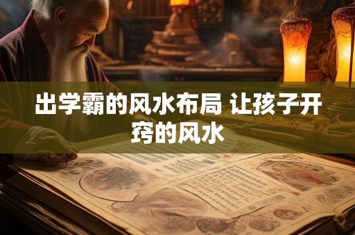 出学霸的风水布局 让孩子开窍的风水
