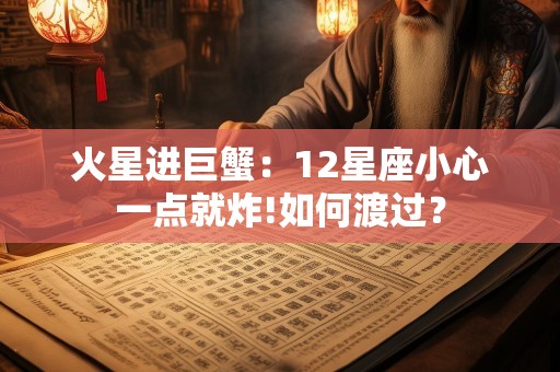 火星进巨蟹：12星座小心一点就炸!如何渡过？
