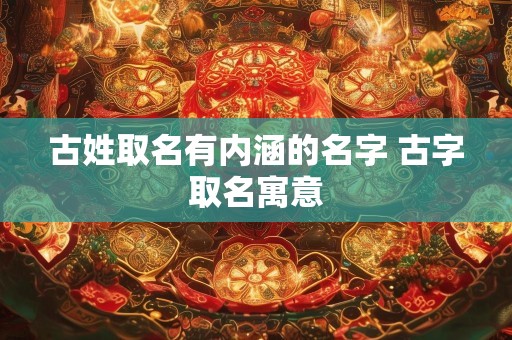 古姓取名有内涵的名字 古字取名寓意