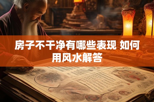 房子不干净有哪些表现 如何用风水解答