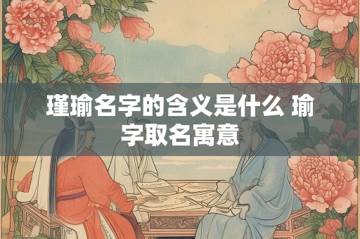 瑾瑜名字的含义是什么 瑜字取名寓意