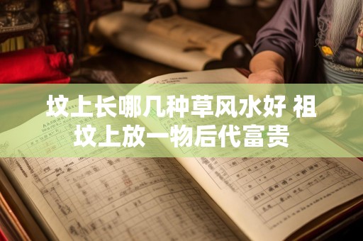 坟上长哪几种草风水好 祖坟上放一物后代富贵